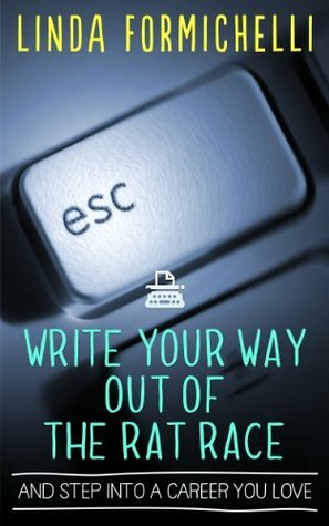 Write Your Way Out of the Rat Race...And Step Into a Career You Love by Linda Formichelli