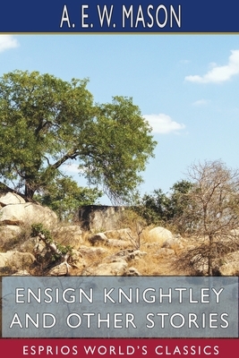Ensign Knightley and Other Stories (Esprios Classics) by A.E.W. Mason