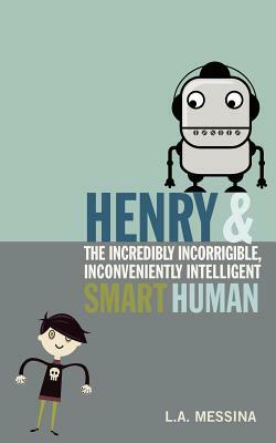 Henry and the Incredibly Incorrigible, Inconveniently Intelligent Smart Human by L.A. Messina