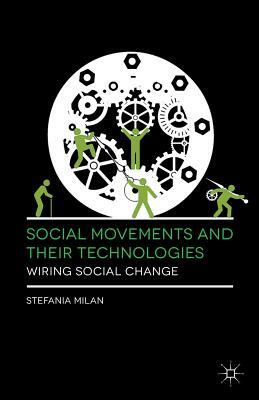 Social Movements and Their Technologies: Wiring Social Change by Stefania Milan