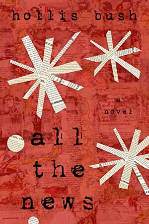 All the News by Holly Bush, Hollis Bush