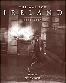 The War for Ireland: 1913–1923 by Brendan O'Shea, Peter James Cottrell, Gerry White, Michael McNally