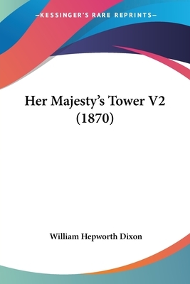 Her Majesty's tower, by William Hepworth Dixon. by William Hepworth Dixon