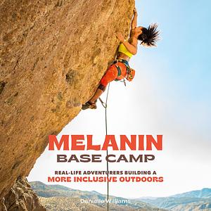 Melanin Base Camp: Real-Life Adventurers Building a More Inclusive Outdoors by Danielle Williams