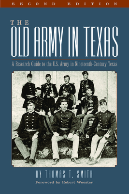 The Old Army in Texas: A Research Guide to the U.S. Army in Nineteenth Century Texas by Thomas Ty Smith