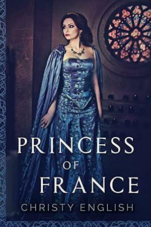 Princess Of France: A Medieval Historical Romance by Christy English