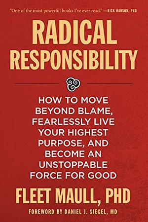 Radical Responsibility: How to Move Beyond Blame, Fearlessly Live Your Highest Purpose, and Become an Unstoppable Force for Good by Fleet Maull