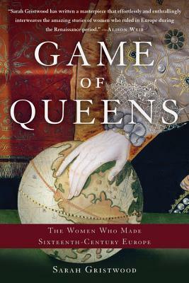Game of Queens: The Women Who Made Sixteenth-Century Europe by Sarah Gristwood