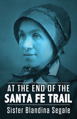 At the End of the Santa Fe Trail by Blandina Segale