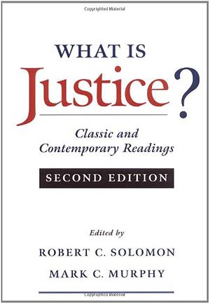 What Is Justice?: Classic and Contemporary Readings by Mark C. Murphy, Robert C. Solomon