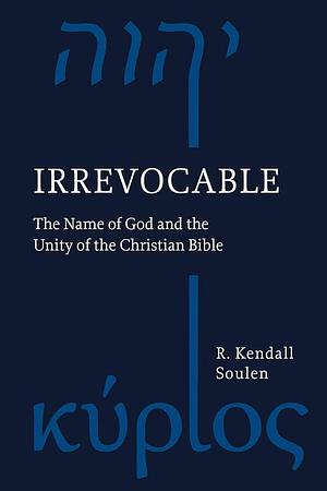 Irrevocable: The Name of God and the Unity of the Christian Bible by R. Kendall Soulen