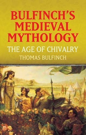 The Age of Chivalry (Bulfinch's Medieval Mythology) by Thomas Bulfinch