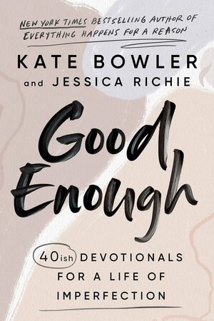 Good Enough: 40ish Devotionals for a Life of Imperfection by Kate Bowler, Jessica Richie