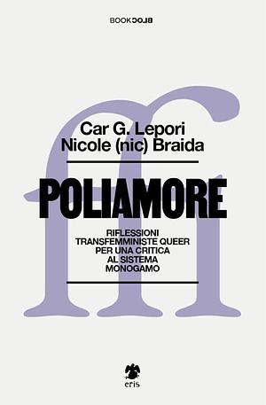 Poliamore. Riflessioni transfemministe queer per una critica al sistema monogamo by Nicole (nic) Braida, Car G. Lepori