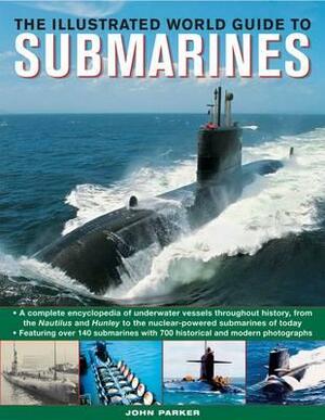 The Illustrated World Guide to Submarines: Featuring Over 140 Submarines with 700 Historical and Modern Photographs by John Parker