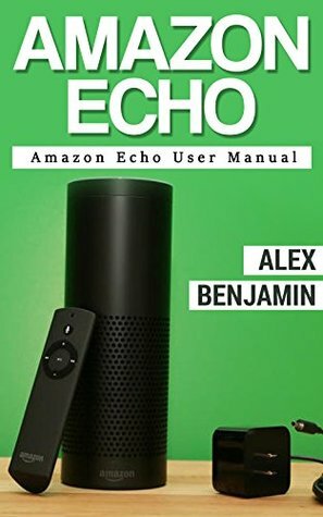 Amazon Echo: Amazon Echo User Manual (TG for Technology Geek Book 1) by Alex Benjamin, Charles Abonsu