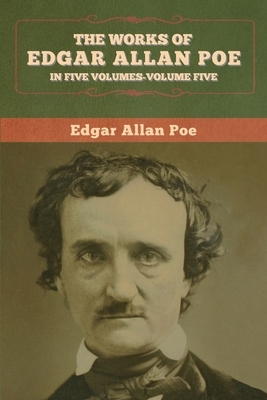 The Works of Edgar Allan Poe: In Five Volumes- Volumes Five by Edgar Allan Poe