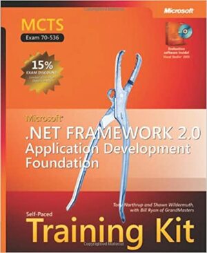 MCTS Self-Paced Training Kit (Exam 70-536): Microsoft® .NET Framework 2.0�Application Development Foundation: Microsoft .NET Framework 2.0--Application Development Foundation by Tony Northrup, Bill Ryan, Shawn Wildermuth