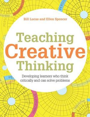Teaching Creative Thinking: Developing Learners Who Generate Ideas and Can Think Critically by Ellen Spencer, Bill Lucas