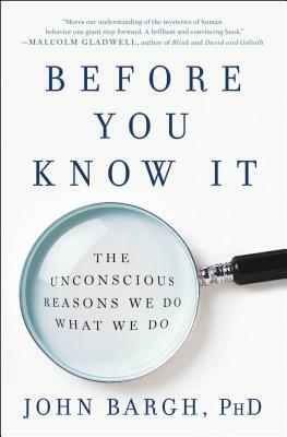 Before You Know It: The Unconscious Reasons We Do What We Do by John Bargh