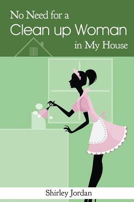 No Need for a Cleanup Woman in My House by Shirley Jordan