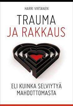 Trauma ja rakkaus - eli kuinka selviytyä mahdottomasta by Harri Virtanen