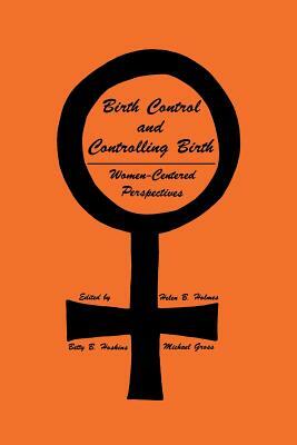 Birth Control and Controlling Birth: Women-Centered Perspectives by Betty B. Hoskins, Helen B. Holmes, Michael Gross
