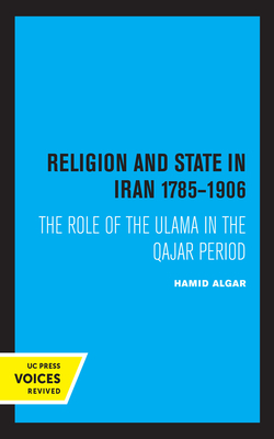 Religion and State in Iran 1785-1906: The Role of the Ulama in the Qajar Period by Hamid Algar