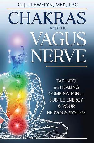 Chakras and the Vagus Nerve: Tap Into the Healing Combination of Subtle Energy and Your Nervous System by C. J. Llewelyn