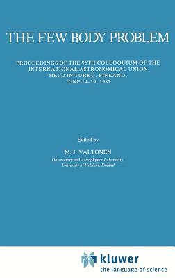 The Few Body Problem: Proceedings of the 96th Colloquium of the International Astronomical Union Held in Turku, Finland, June 14-19, 1987 by 