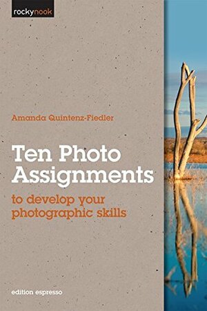 Ten Photo Assignments: to develop your photographic skills by Amanda Quintenz-Fiedler