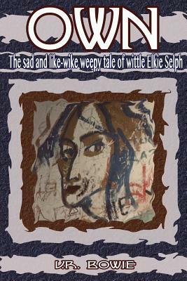 Own: The Sad and Like-Wike Weepy Tale of Wittle Elkie Selph by U. R. Bowie