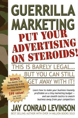 Guerrilla Marketing: Put Your Advertising on Steroids by Jay Conrad Levinson