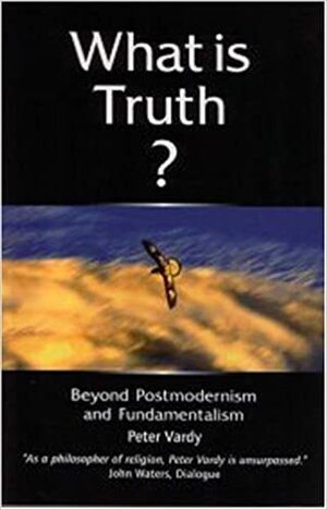 What Is Truth?: Beyond Postmodernism and Fundamentalism by Peter Vardy