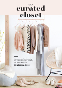 The Curated Closet: A Simple System for Discovering Your Personal Style and Building Your Dream Wardrobe by Anuschka Rees