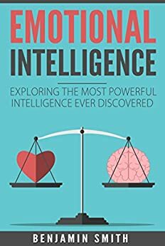 Emotional Intelligence: Exploring the Most Powerful Intelligence Ever Discovered by Benjamin Smith
