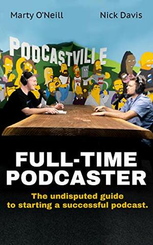 Full-Time Podcaster: The Undisputed Guide to Starting a Successful Podcast. by Marty O'Neill, Nick Davis