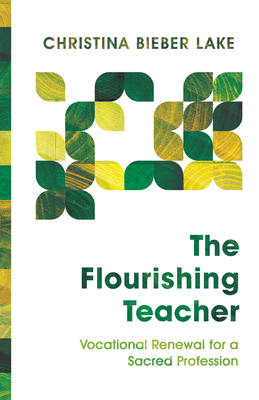 The Flourishing Teacher: Vocational Renewal for a Sacred Profession by Christina Bieber Lake