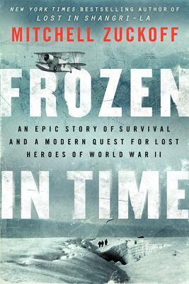 Frozen in Time: An Epic Story of Survival and a Modern Quest for Lost Heroes of World War II by Mitchell Zuckoff