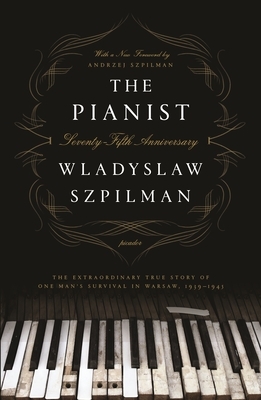 The Pianist (Seventy-Fifth Anniversary Edition): The Extraordinary True Story of One Man's Survival in Warsaw, 1939-1945 by Wladyslaw Szpilman