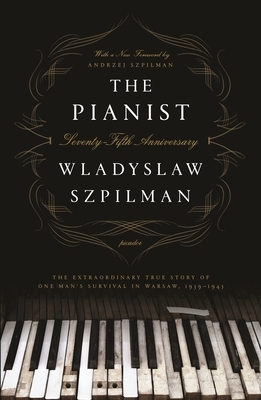 The Pianist (Seventy-Fifth Anniversary Edition): The Extraordinary True Story of One Man's Survival in Warsaw, 1939-1945 by Władysław Szpilman