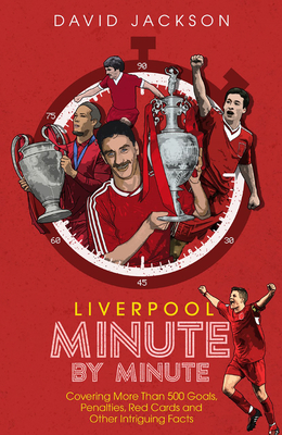 Liverpool FC Minute by Minute: The Reds' Most Historic Moments by David Jackson