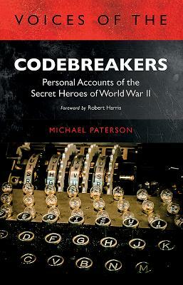 Voices of the Codebreakers: Personal Accounts of the Secret Heroes of World War II by Michael Paterson