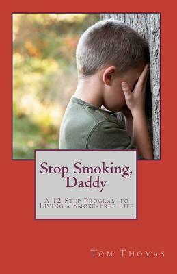 Stop Smoking, Daddy: A 12 Step Program to Living a Smoke-Free Life by Tom Thomas