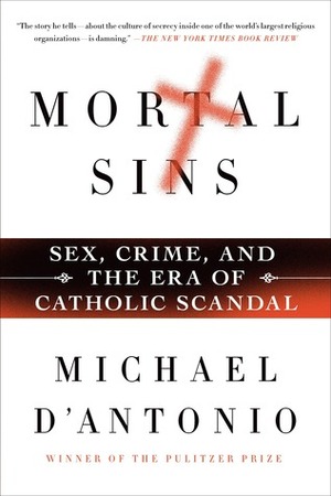 Mortal Sins: Sex, Crime, and the Era of Catholic Scandal by Michael D'Antonio
