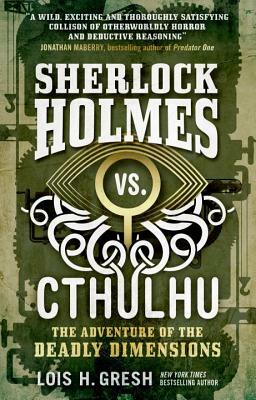 Sherlock Holmes vs. Cthulhu: The Adventure of the Deadly Dimensions: Sherlock Holmes vs. Cthulhu by Lois H. Gresh
