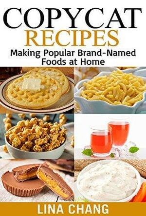 Copycat Recipes: Making Popular Brand-Named Foods and Beverages at Home by Lina Chang