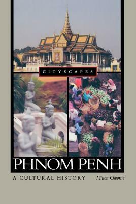 Phnom Penh: A Cultural And Literary History by Milton E. Osborne