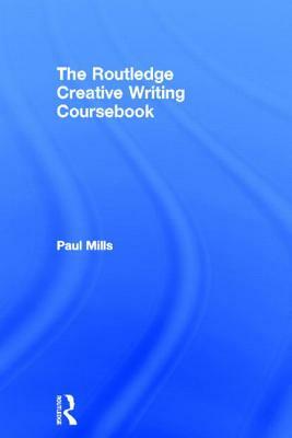 The Routledge Creative Writing Coursebook by Paul Mills