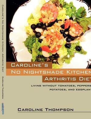 Caroline's No Nightshade Kitchen: Arthritis Diet - Living without tomatoes, peppers, potatoes, and eggplant! by Caroline Thompson